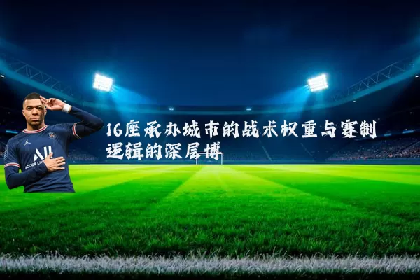 16座承办城市的战术权重与赛制逻辑的深层博弈
