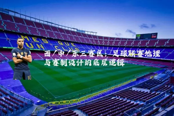 西/中/东三赛区：足球联赛地理与赛制设计的底层逻辑