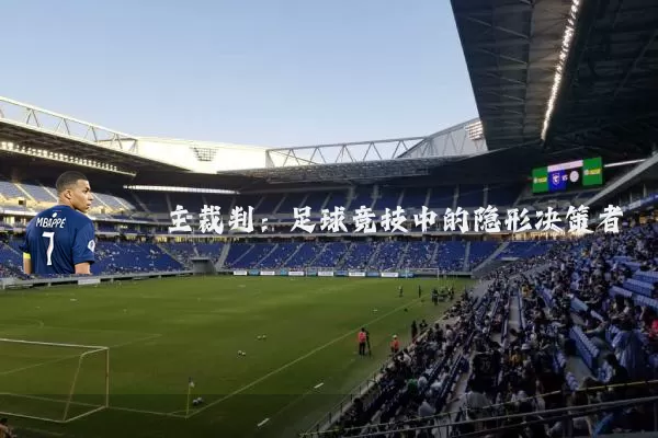 主裁判:足球竞技中的隐形决策者