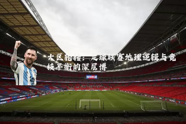 大区轮转:足球联赛地理逻辑与竞技平衡的深层博弈