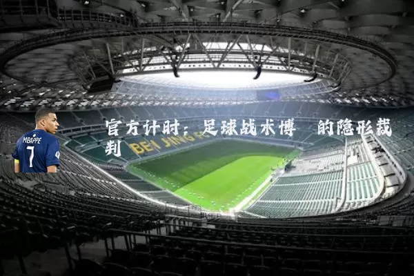 官方计时:足球战术博弈的隐形裁判