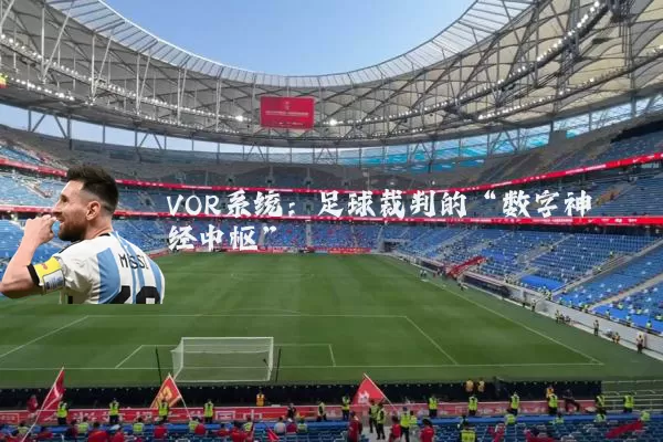 VOR系统:足球裁判的“数字神经中枢”