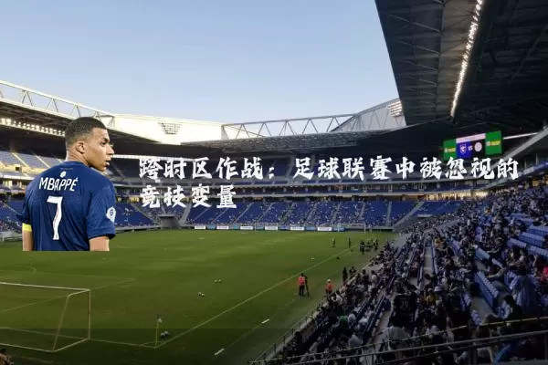 跨时区作战:足球联赛中被忽视的竞技变量