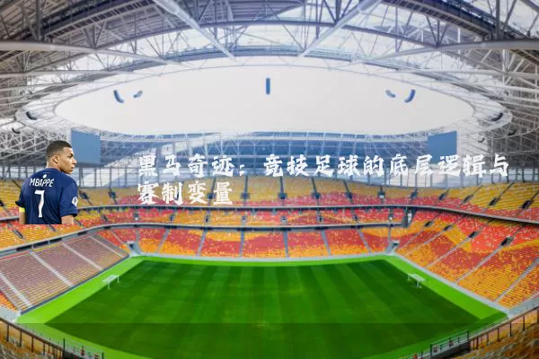 黑马奇迹：竞技足球的底层逻辑与赛制变量