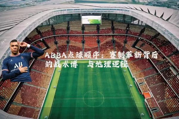 ABBA点球顺序:赛制革新背后的战术博弈与地理逻辑