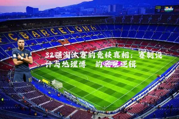 32强淘汰赛的竞技真相：赛制设计与地理博弈的底层逻辑