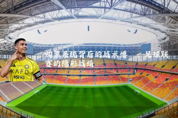 购票系统背后的战术博弈:足球联赛的隐形战场