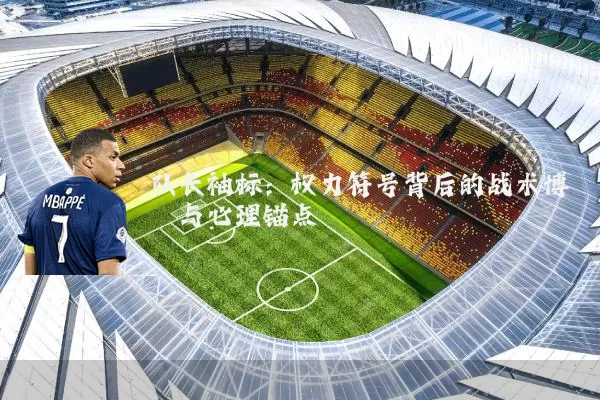 队长袖标:权力符号背后的战术博弈与心理锚点