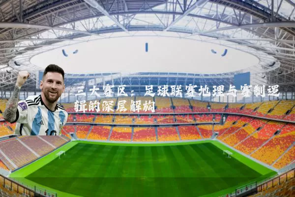 三大赛区:足球联赛地理与赛制逻辑的深层解构