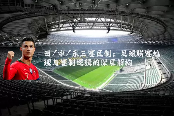 西/中/东三赛区制:足球联赛地理与赛制逻辑的深层解构